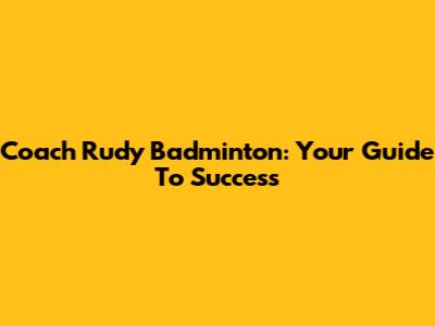 Coach Rudy Badminton: Your Guide To Success