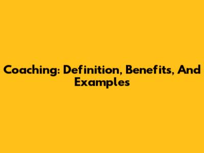 Coaching: Definition, Benefits, And Examples