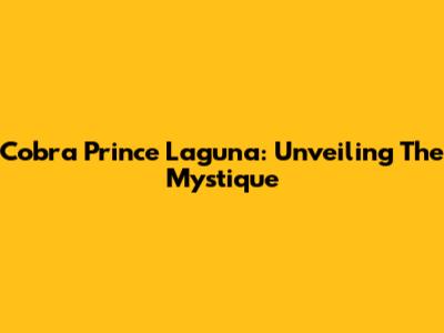 Cobra Prince Laguna: Unveiling The Mystique