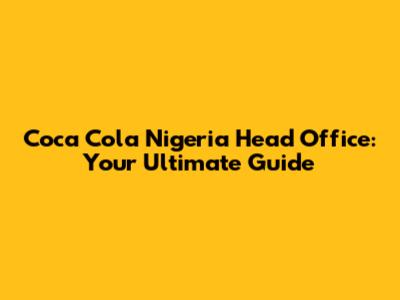 Coca Cola Nigeria Head Office: Your Ultimate Guide