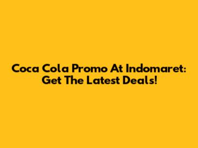 Coca Cola Promo At Indomaret: Get The Latest Deals!