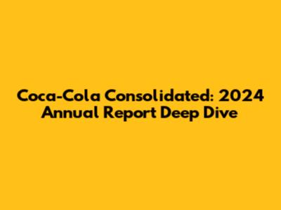 Coca-Cola Consolidated: 2024 Annual Report Deep Dive