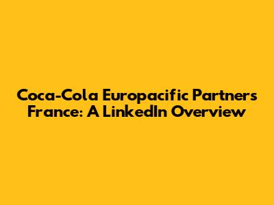 Coca-Cola Europacific Partners France: A LinkedIn Overview