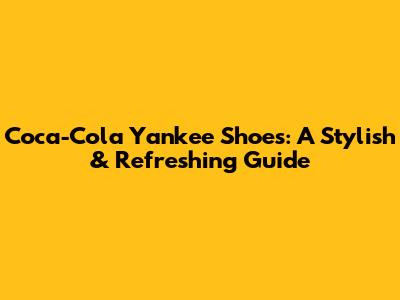 Coca-Cola Yankee Shoes: A Stylish & Refreshing Guide