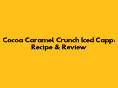 Cocoa Caramel Crunch Iced Capp: Recipe & Review