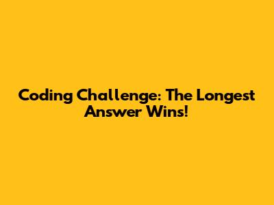 Coding Challenge: The Longest Answer Wins!