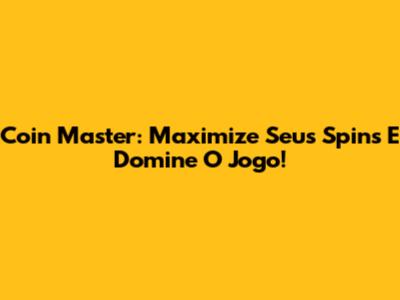 Coin Master: Maximize Seus Spins E Domine O Jogo!