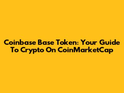 Coinbase Base Token: Your Guide To Crypto On CoinMarketCap