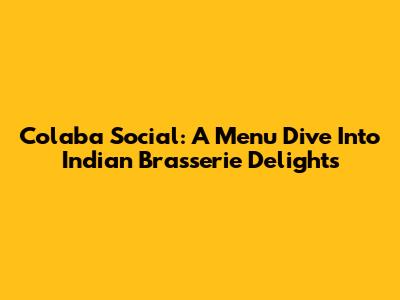Colaba Social: A Menu Dive Into Indian Brasserie Delights