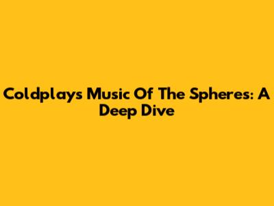 Coldplay's Music Of The Spheres: A Deep Dive