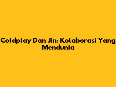Coldplay Dan Jin: Kolaborasi Yang Mendunia