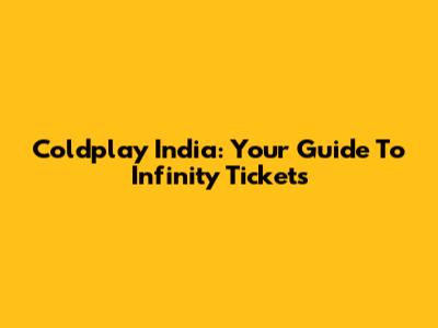 Coldplay India: Your Guide To Infinity Tickets