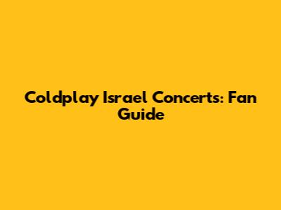 Coldplay Israel Concerts: Fan Guide