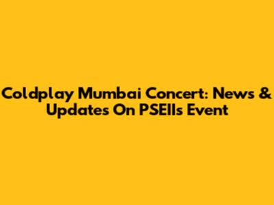 Coldplay Mumbai Concert: News & Updates On PSEII's Event