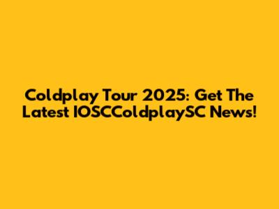 Coldplay Tour 2025: Get The Latest IOSCColdplaySC News!
