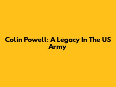 Colin Powell: A Legacy In The US Army