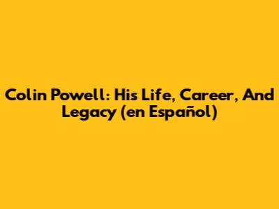 Colin Powell: His Life, Career, And Legacy (en Español)