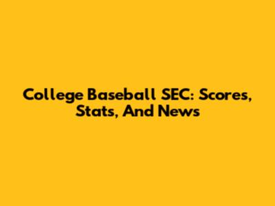 College Baseball SEC: Scores, Stats, And News
