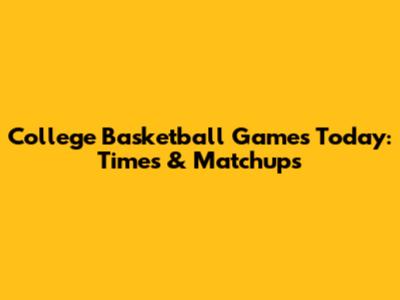College Basketball Games Today: Times & Matchups