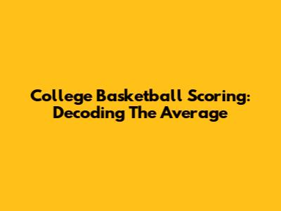 College Basketball Scoring: Decoding The Average