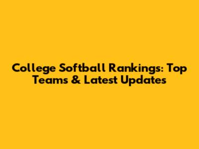 College Softball Rankings: Top Teams & Latest Updates
