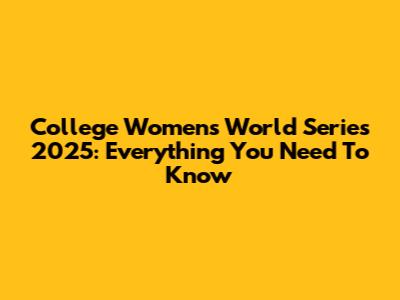 College Women's World Series 2025: Everything You Need To Know