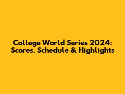 College World Series 2024: Scores, Schedule & Highlights