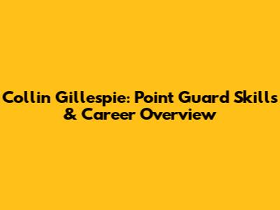 Collin Gillespie: Point Guard Skills & Career Overview
