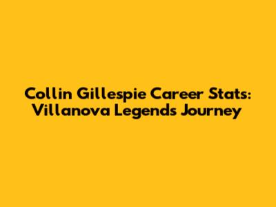 Collin Gillespie Career Stats: Villanova Legend's Journey