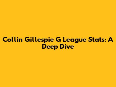 Collin Gillespie G League Stats: A Deep Dive