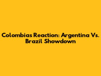 Colombia's Reaction: Argentina Vs. Brazil Showdown