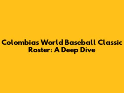 Colombia's World Baseball Classic Roster: A Deep Dive
