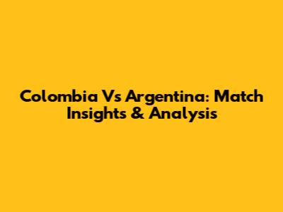 Colombia Vs Argentina: Match Insights & Analysis