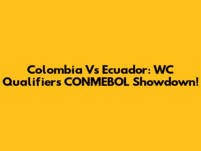Colombia Vs Ecuador: WC Qualifiers CONMEBOL Showdown!