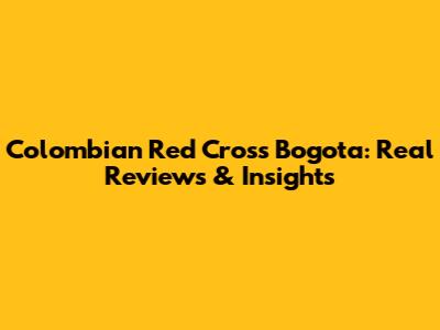 Colombian Red Cross Bogota: Real Reviews & Insights