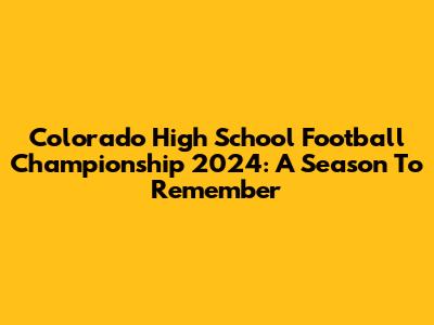 Colorado High School Football Championship 2024: A Season To Remember