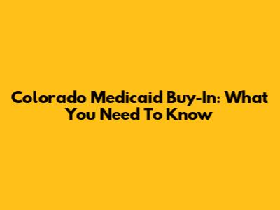 Colorado Medicaid Buy-In: What You Need To Know