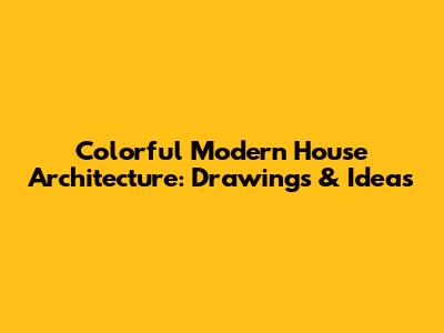 Colorful Modern House Architecture: Drawings & Ideas