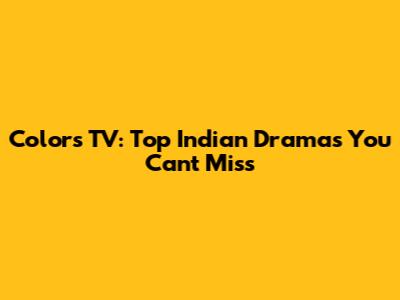 Colors TV: Top Indian Dramas You Can't Miss