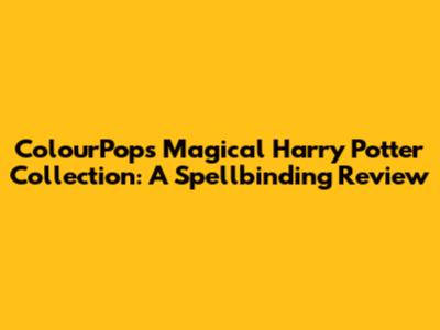 ColourPop's Magical Harry Potter Collection: A Spellbinding Review