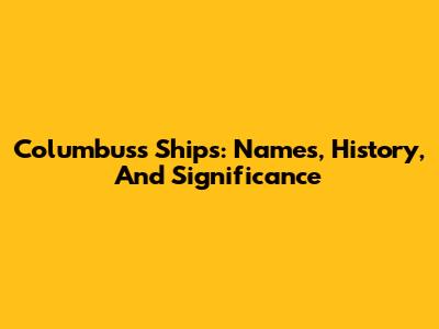 Columbus's Ships: Names, History, And Significance