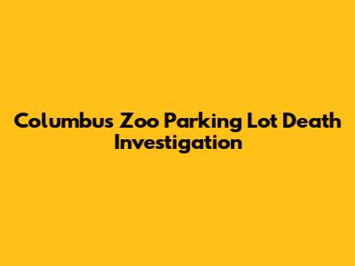 Columbus Zoo Parking Lot Death Investigation