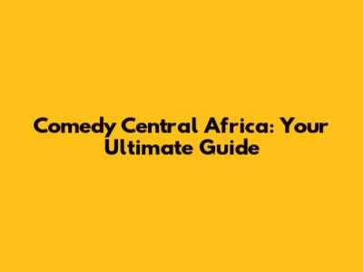 Comedy Central Africa: Your Ultimate Guide