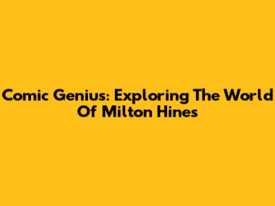 Comic Genius: Exploring The World Of Milton Hines