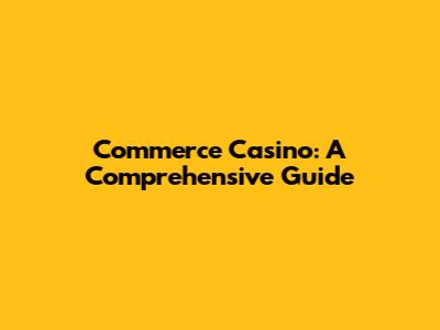 Commerce Casino: A Comprehensive Guide