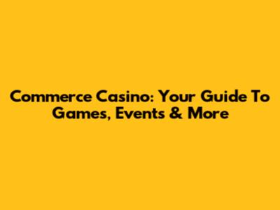 Commerce Casino: Your Guide To Games, Events & More