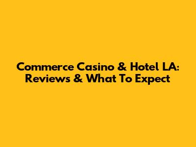 Commerce Casino & Hotel LA: Reviews & What To Expect