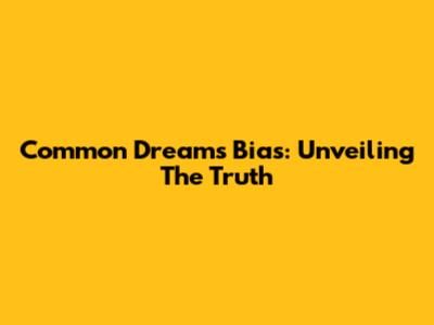 Common Dreams Bias: Unveiling The Truth