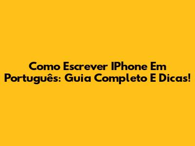 Como Escrever IPhone Em Português: Guia Completo E Dicas!