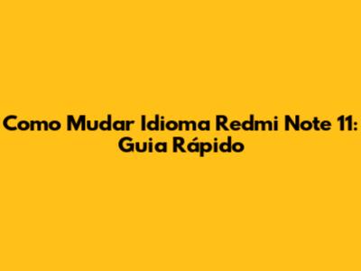 Como Mudar Idioma Redmi Note 11: Guia Rápido